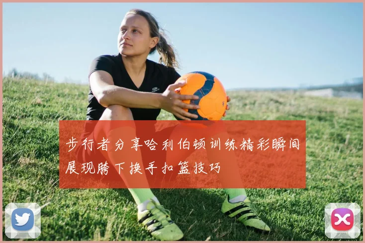 步行者分享哈利伯顿训练精彩瞬间展现胯下换手扣篮技巧